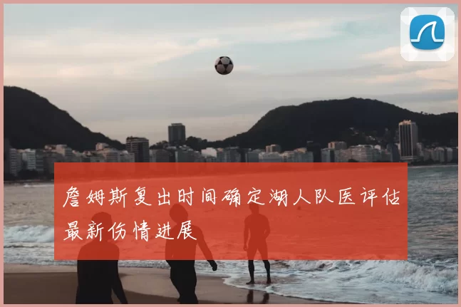 詹姆斯复出时间确定湖人队医评估最新伤情进展