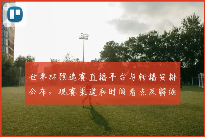 世界杯预选赛直播平台与转播安排公布，观赛渠道和时间看点及解读