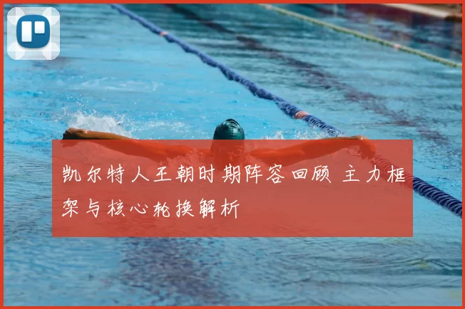 凯尔特人王朝时期阵容回顾 主力框架与核心轮换解析