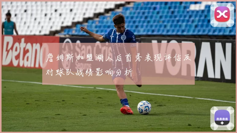 詹姆斯加盟湖人后首秀表现评估及对球队战绩影响分析