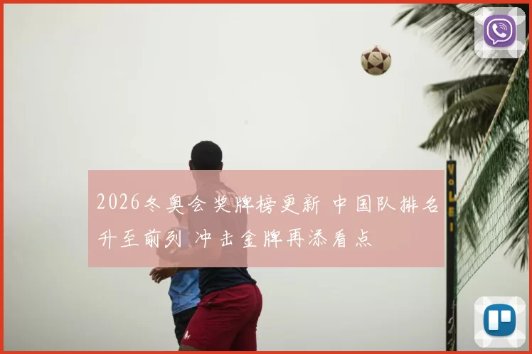 2026冬奥会奖牌榜更新 中国队排名升至前列 冲击金牌再添看点