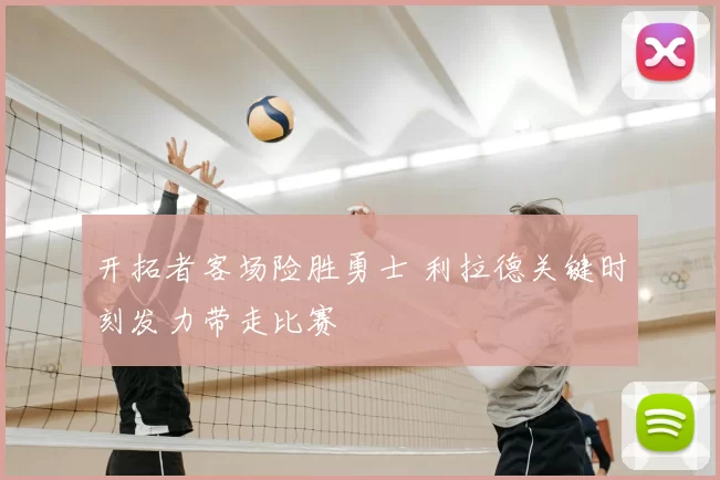 开拓者客场险胜勇士 利拉德关键时刻发力带走比赛