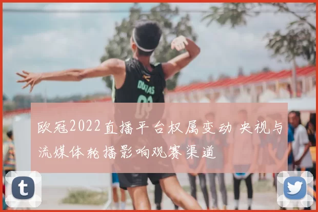 欧冠2022直播平台权属变动 央视与流媒体轮播影响观赛渠道