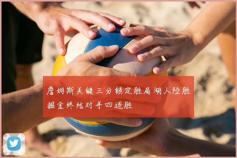 詹姆斯关键三分锁定胜局湖人险胜掘金终结对手四连胜