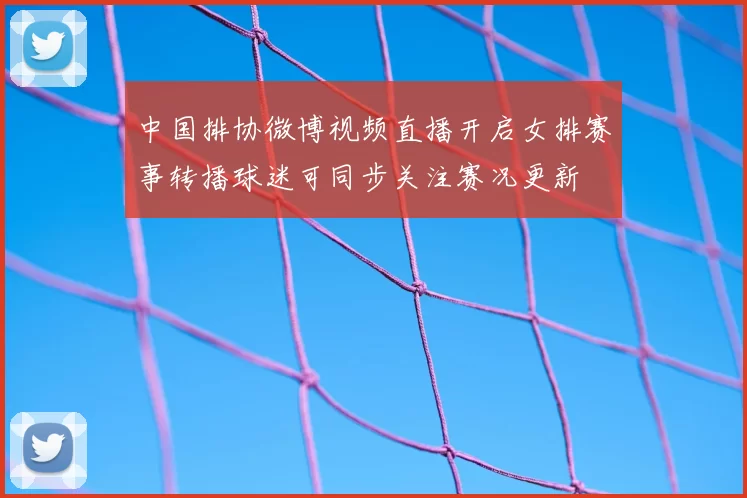 中国排协微博视频直播开启女排赛事转播球迷可同步关注赛况更新