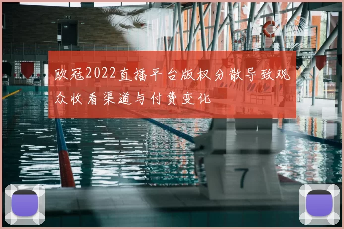 欧冠2022直播平台版权分散导致观众收看渠道与付费变化
