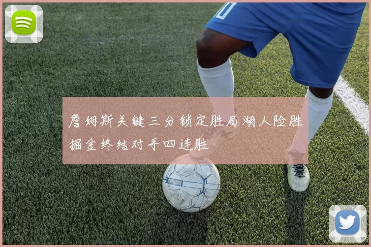 詹姆斯关键三分锁定胜局湖人险胜掘金终结对手四连胜