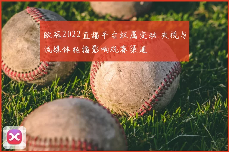 欧冠2022直播平台权属变动 央视与流媒体轮播影响观赛渠道