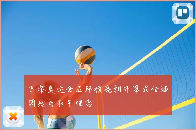 巴黎奥运会五环旗亮相开幕式传递团结与和平理念