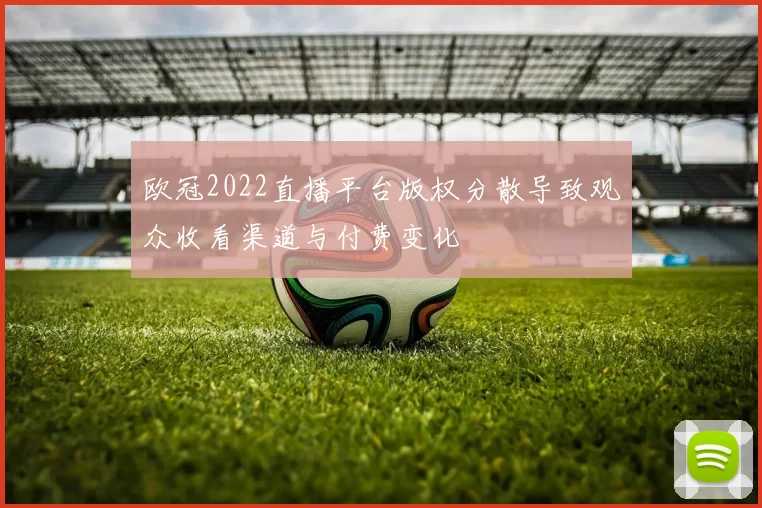 欧冠2022直播平台版权分散导致观众收看渠道与付费变化