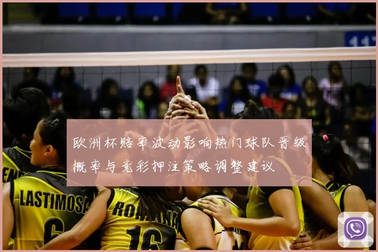 欧洲杯赔率波动影响热门球队晋级概率与竞彩押注策略调整建议