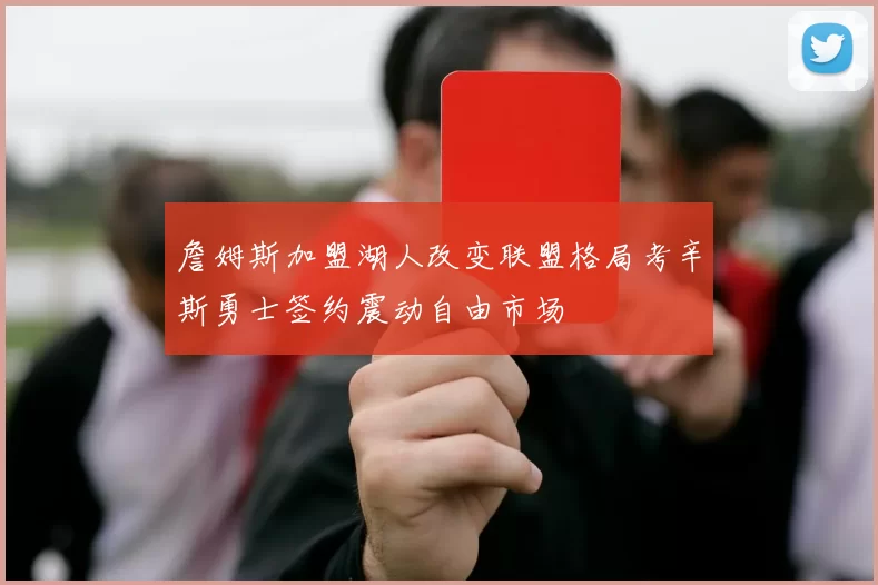 詹姆斯加盟湖人改变联盟格局考辛斯勇士签约震动自由市场