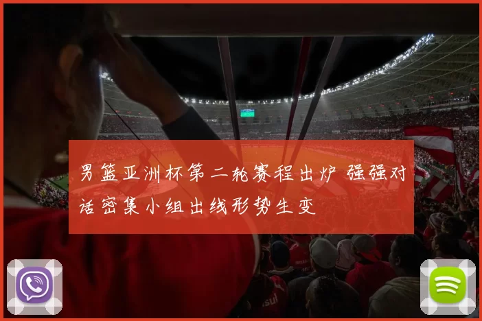 男篮亚洲杯第二轮赛程出炉 强强对话密集小组出线形势生变