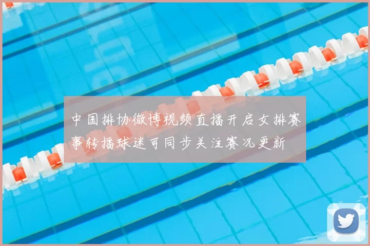 中国排协微博视频直播开启女排赛事转播球迷可同步关注赛况更新