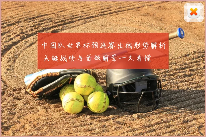 中国队世界杯预选赛出线形势解析 关键战绩与晋级前景一文看懂