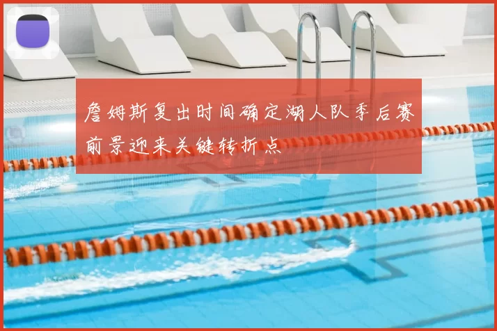 詹姆斯复出时间确定湖人队季后赛前景迎来关键转折点