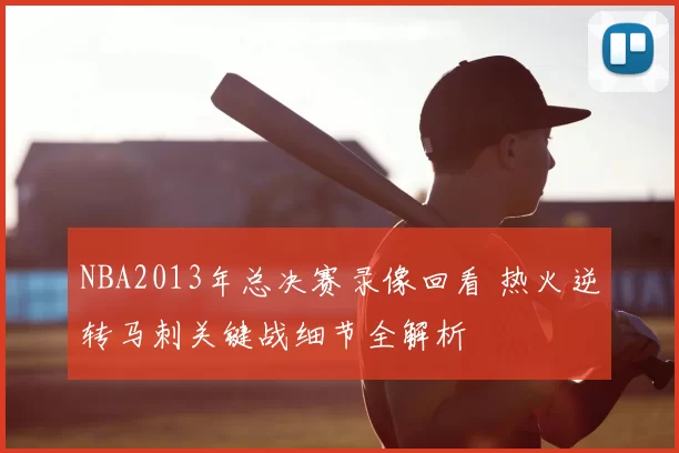 NBA2013年总决赛录像回看 热火逆转马刺关键战细节全解析