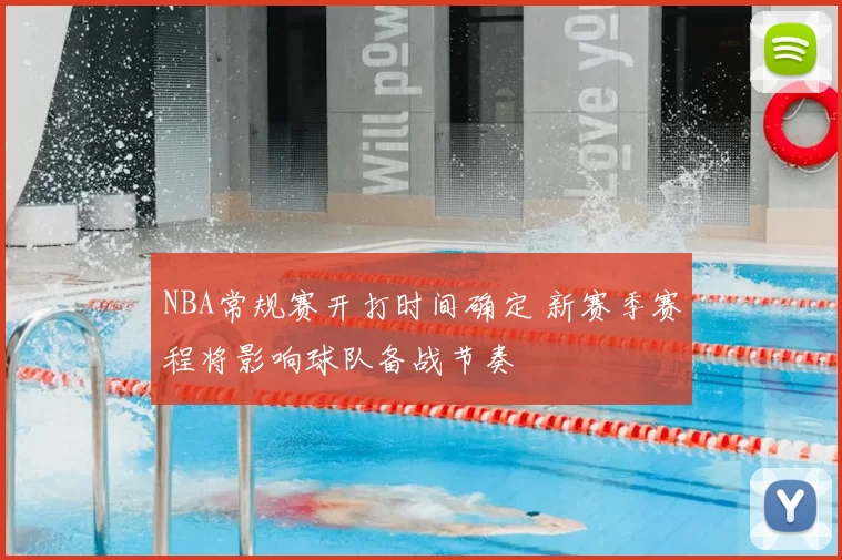 NBA常规赛开打时间确定 新赛季赛程将影响球队备战节奏