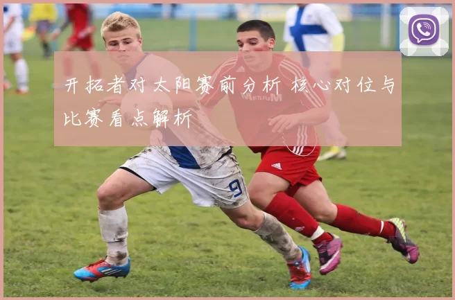 开拓者对太阳赛前分析 核心对位与比赛看点解析