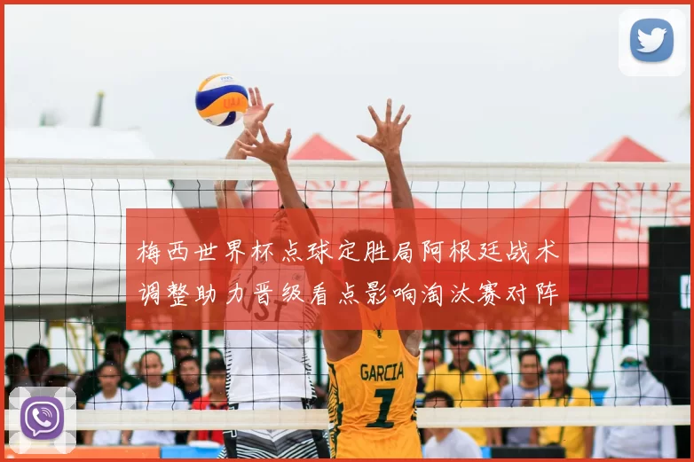 梅西世界杯点球定胜局阿根廷战术调整助力晋级看点影响淘汰赛对阵