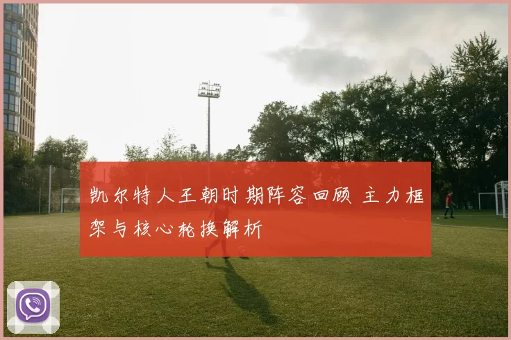凯尔特人王朝时期阵容回顾 主力框架与核心轮换解析