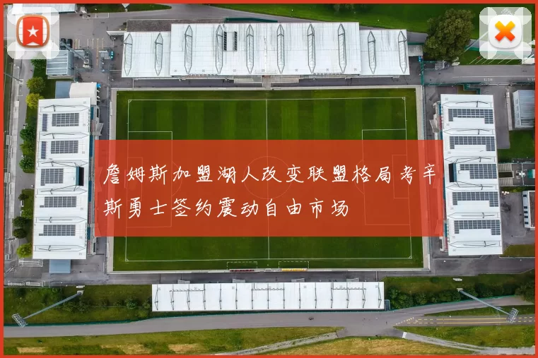 詹姆斯加盟湖人改变联盟格局考辛斯勇士签约震动自由市场