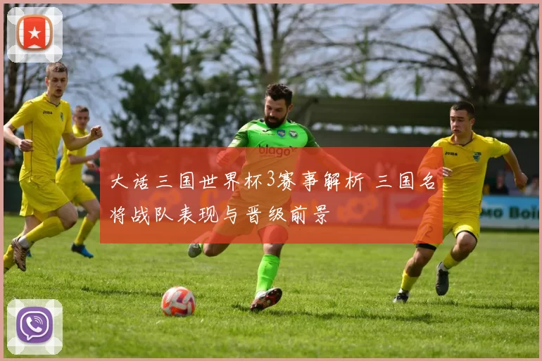 大话三国世界杯3赛事解析 三国名将战队表现与晋级前景