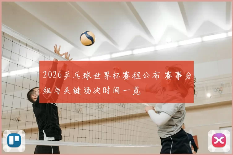 2026乒乓球世界杯赛程公布 赛事分组与关键场次时间一览