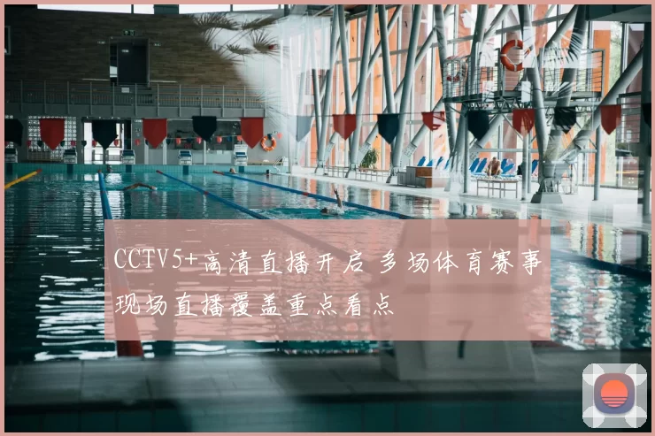 CCTV5+高清直播开启 多场体育赛事现场直播覆盖重点看点