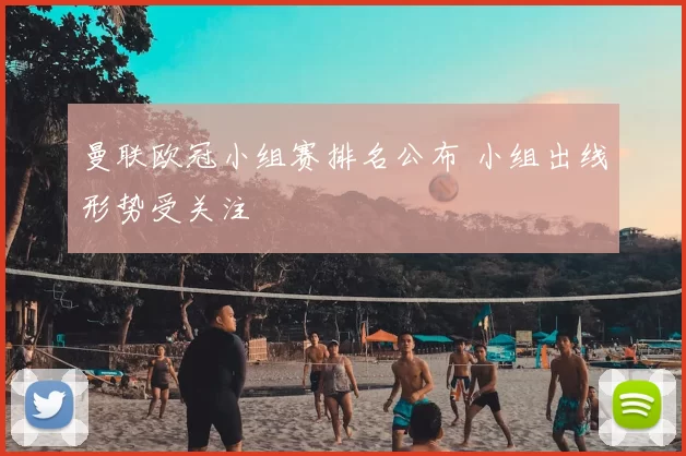 曼联欧冠小组赛排名公布 小组出线形势受关注