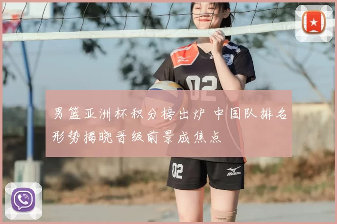 男篮亚洲杯积分榜出炉 中国队排名形势揭晓晋级前景成焦点