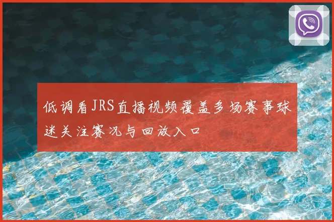 低调看JRS直播视频覆盖多场赛事球迷关注赛况与回放入口