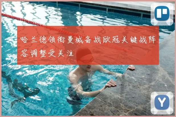 哈兰德领衔曼城备战欧冠关键战阵容调整受关注